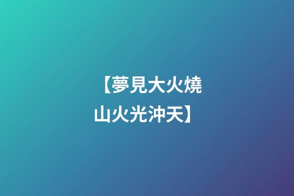 【夢見大火燒山火光沖天】