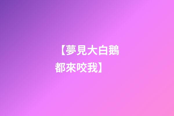 【夢見大白鵝都來咬我】