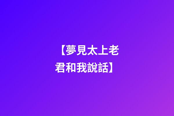 【夢見太上老君和我說話】