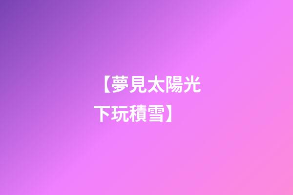 【夢見太陽光下玩積雪】