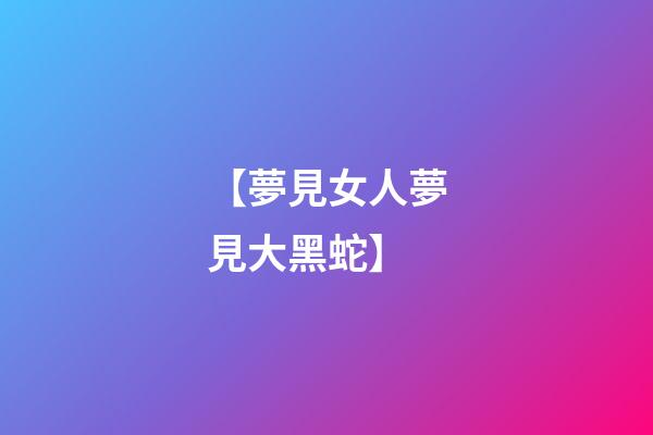 【夢見女人夢見大黑蛇】