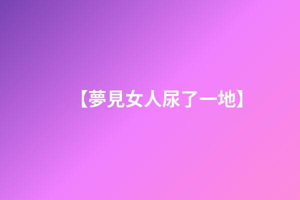 【夢見女人尿了一地】