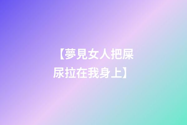 【夢見女人把屎尿拉在我身上】