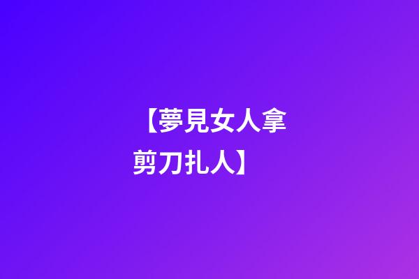 【夢見女人拿剪刀扎人】