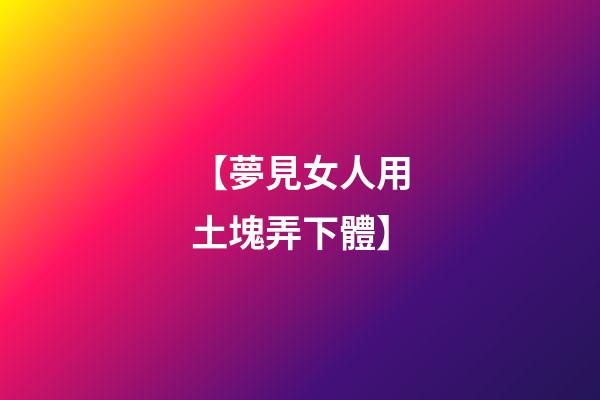【夢見女人用土塊弄下體】