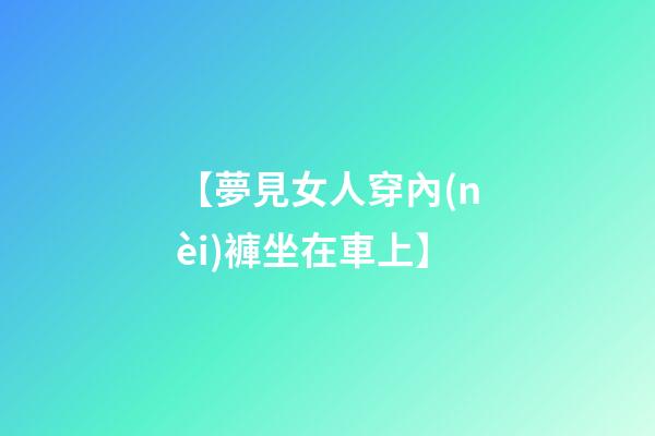 【夢見女人穿內(nèi)褲坐在車上】