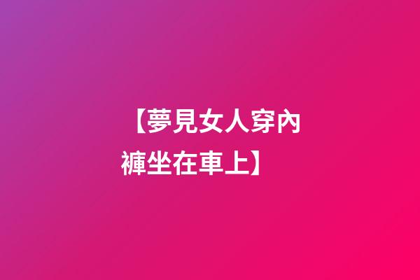 【夢見女人穿內褲坐在車上】