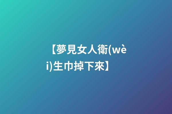 【夢見女人衛(wèi)生巾掉下來】