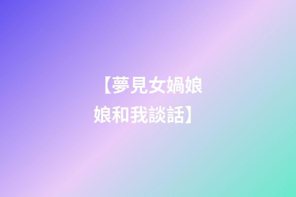 【夢見女媧娘娘和我談話】