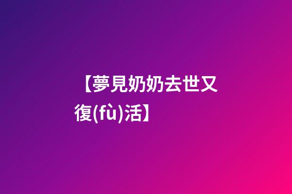 【夢見奶奶去世又復(fù)活】