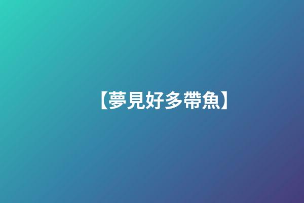 【夢見好多帶魚】