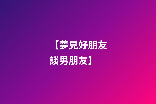 【夢見好朋友談男朋友】
