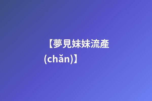 【夢見妹妹流產(chǎn)】