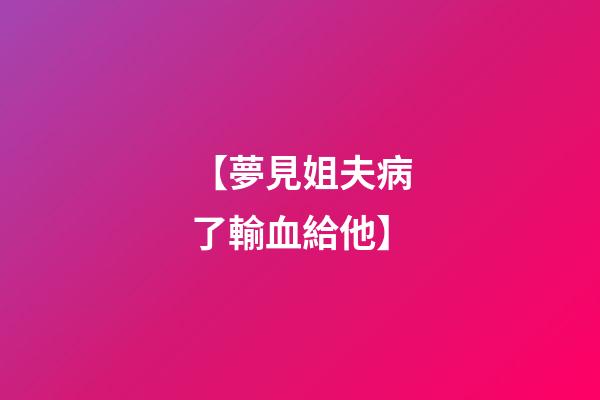 【夢見姐夫病了輸血給他】