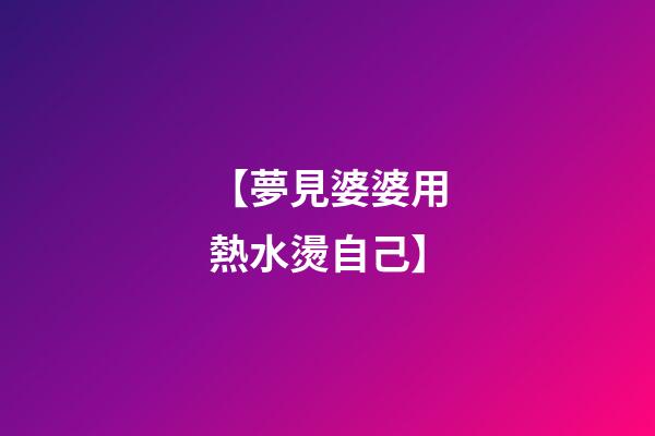 【夢見婆婆用熱水燙自己】