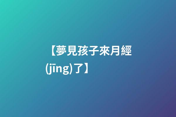 【夢見孩子來月經(jīng)了】
