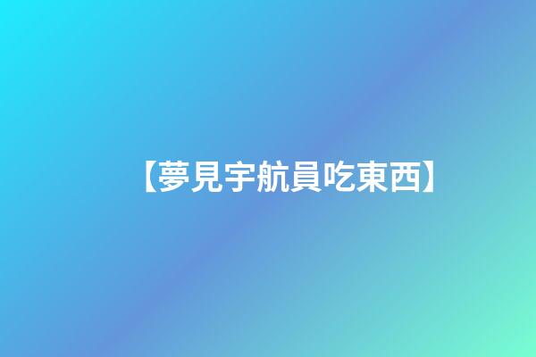 【夢見宇航員吃東西】