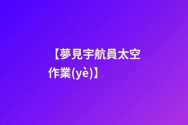 【夢見宇航員太空作業(yè)】