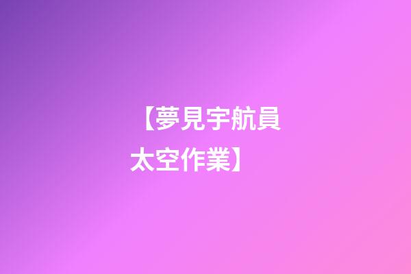 【夢見宇航員太空作業】