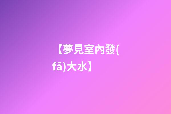 【夢見室內發(fā)大水】