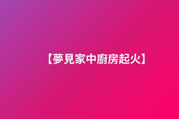 【夢見家中廚房起火】