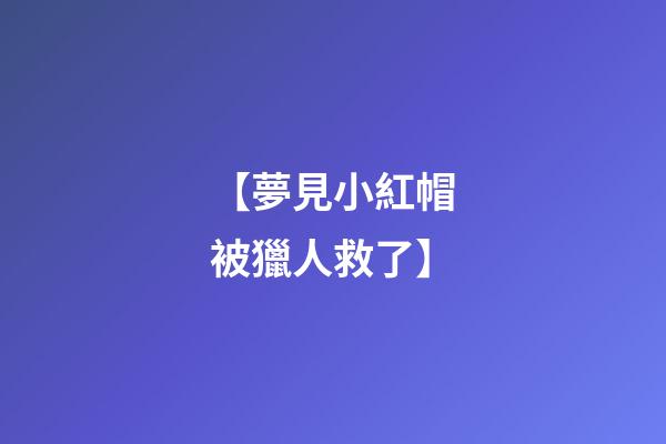 【夢見小紅帽被獵人救了】