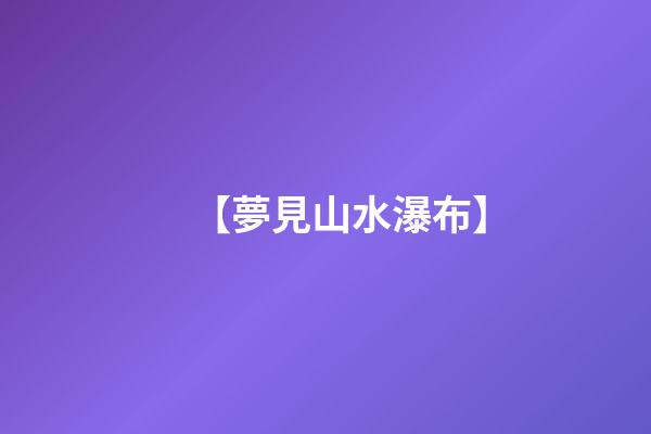 【夢見山水瀑布】