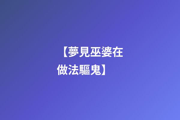 【夢見巫婆在做法驅鬼】