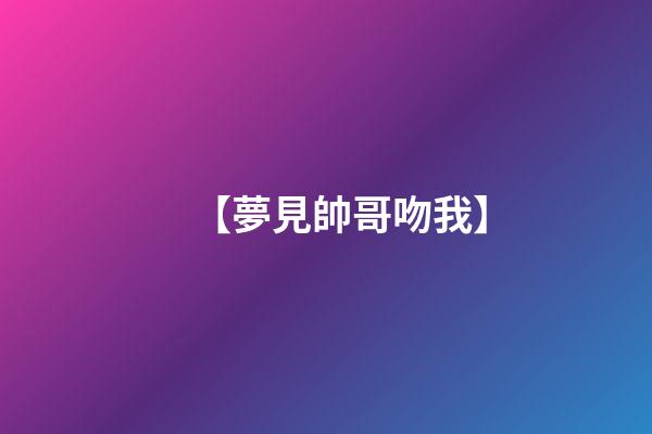 【夢見帥哥吻我】