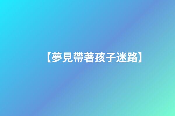 【夢見帶著孩子迷路】