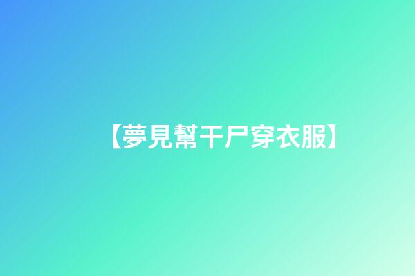 【夢見幫干尸穿衣服】