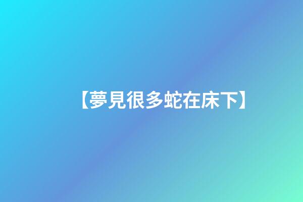 【夢見很多蛇在床下】