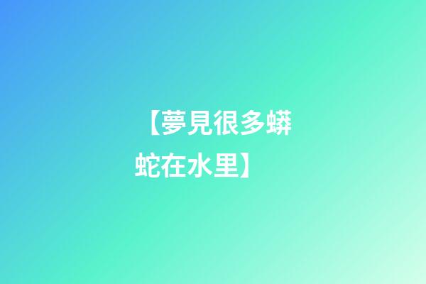 【夢見很多蟒蛇在水里】