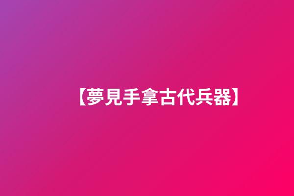 【夢見手拿古代兵器】