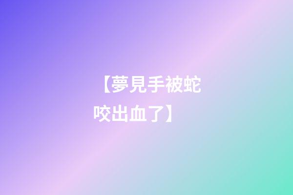 【夢見手被蛇咬出血了】