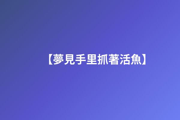 【夢見手里抓著活魚】
