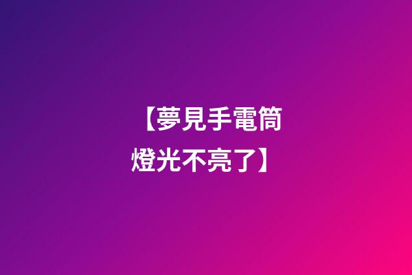 【夢見手電筒燈光不亮了】
