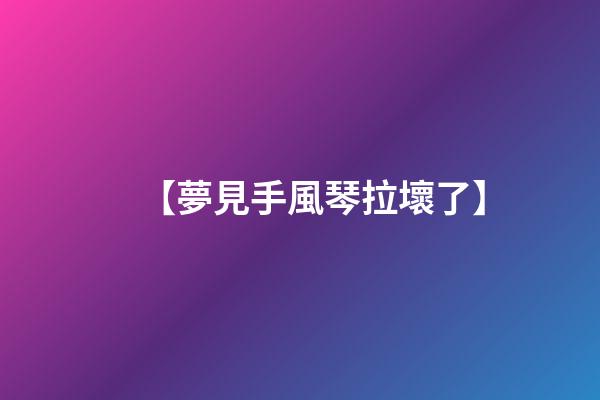 【夢見手風琴拉壞了】