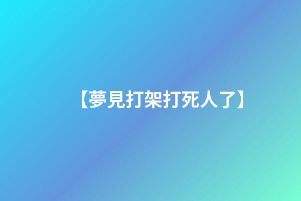 【夢見打架打死人了】