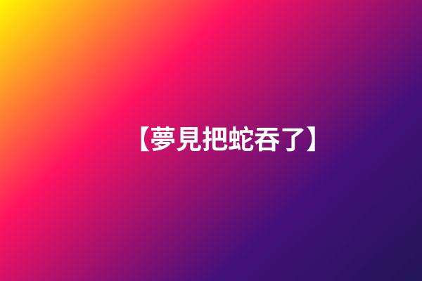 【夢見把蛇吞了】