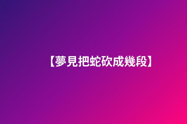 【夢見把蛇砍成幾段】