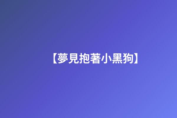 【夢見抱著小黑狗】
