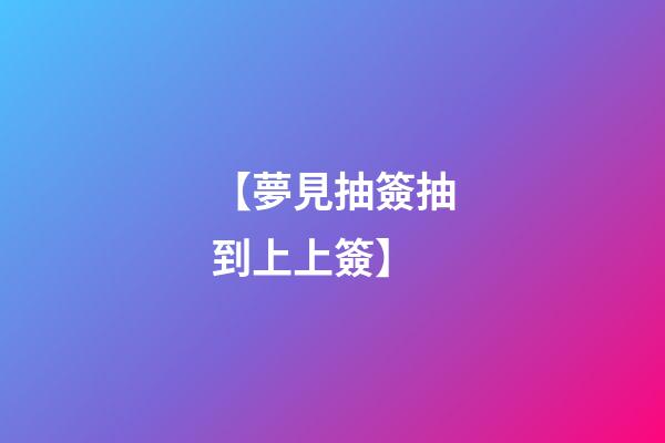 【夢見抽簽抽到上上簽】