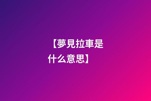 【夢見拉車是什么意思】