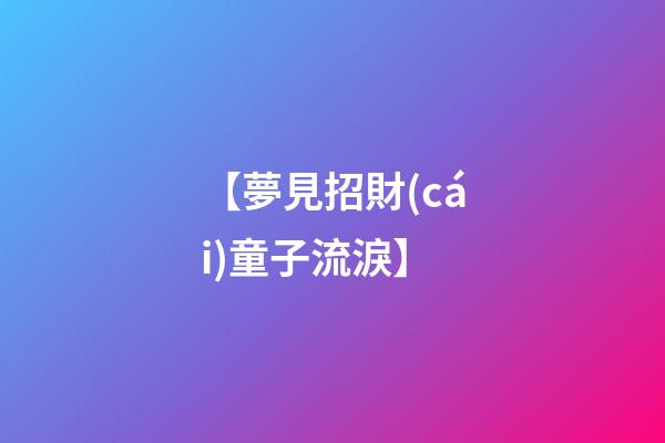 【夢見招財(cái)童子流淚】