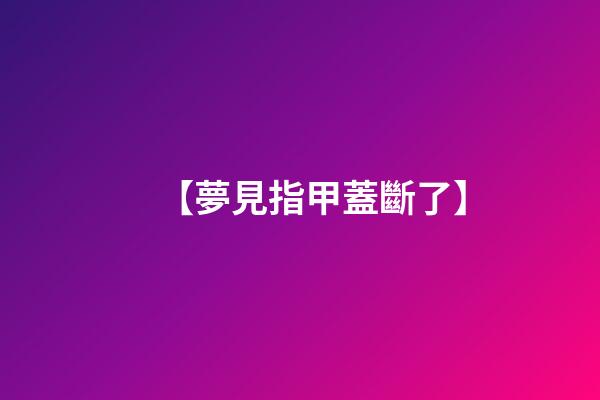 【夢見指甲蓋斷了】
