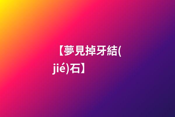 【夢見掉牙結(jié)石】