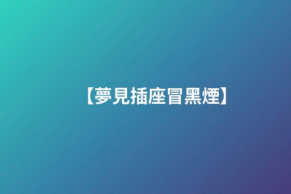 【夢見插座冒黑煙】