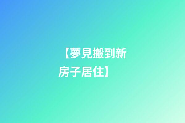 【夢見搬到新房子居住】