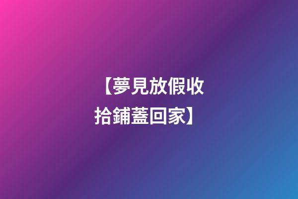 【夢見放假收拾鋪蓋回家】